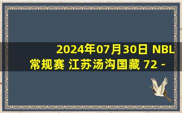 2024年07月30日 NBL常规赛 江苏汤沟国藏 72 - 80 长沙湾田勇胜 集锦